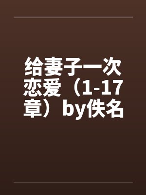 给妻子一次恋爱（1-17章）by佚名笔趣阁无弹窗封面