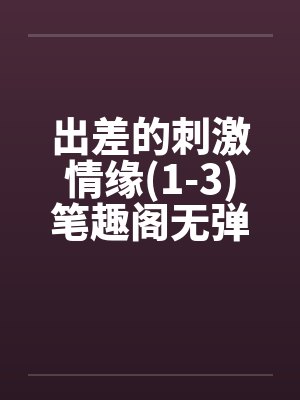 出差的刺激情缘(1-3)笔趣阁无弹窗封面