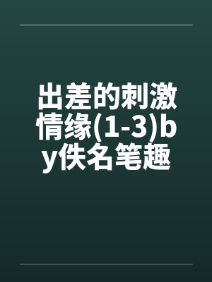 出差的刺激情缘(1-3)by佚名笔趣阁无弹窗封面