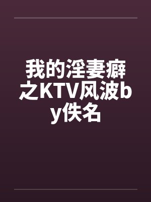 我的淫妻癖之KTV风波by佚名封面