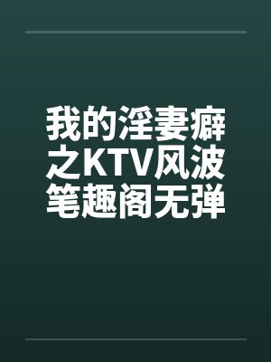 我的淫妻癖之KTV风波笔趣阁无弹窗封面