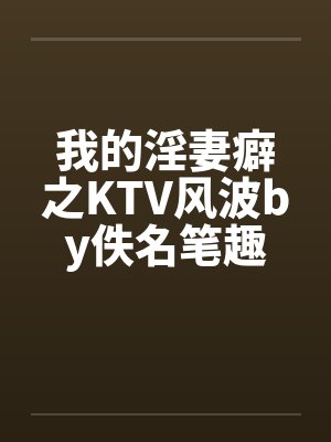 我的淫妻癖之KTV风波by佚名笔趣阁无弹窗封面