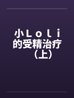 小Ｌｏｌｉ的受精治疗（上）封面