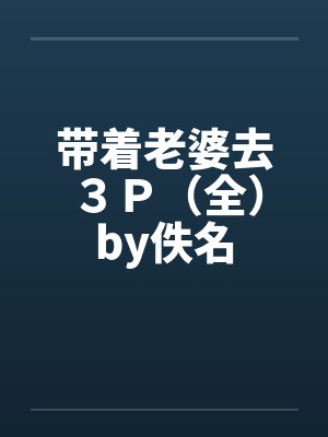 带着老婆去３Ｐ（全）by佚名封面