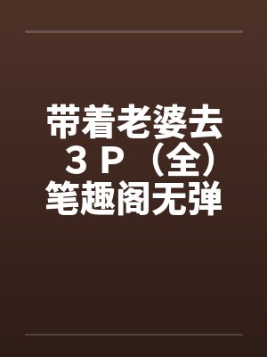 带着老婆去３Ｐ（全）笔趣阁无弹窗封面