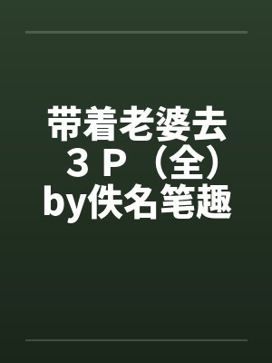 带着老婆去３Ｐ（全）by佚名笔趣阁无弹窗封面