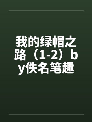 我的绿帽之路（1-2）by佚名笔趣阁无弹窗封面