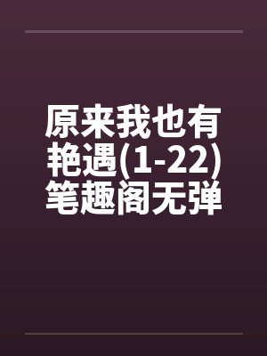 原来我也有艳遇(1-22)笔趣阁无弹窗封面