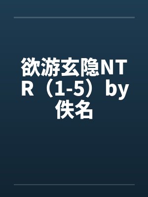 欲游玄隐NTR（1-5）by佚名封面