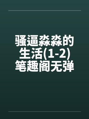 骚逼淼淼的生活(1-2)笔趣阁无弹窗封面