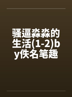 骚逼淼淼的生活(1-2)by佚名笔趣阁无弹窗封面