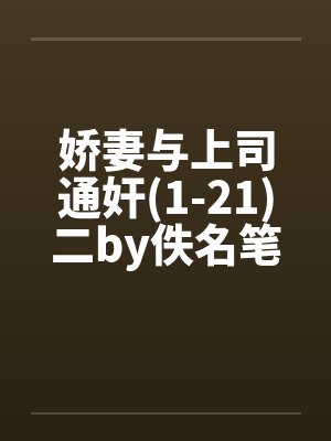 娇妻与上司通奸(1-21)二by佚名笔趣阁无弹窗封面