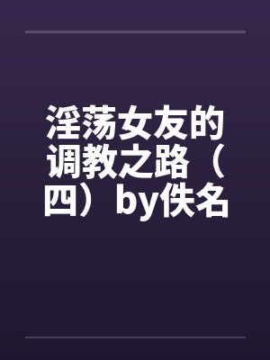 淫荡女友的调教之路（四）by佚名封面