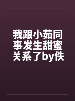 我跟小茹同事发生甜蜜关系了by佚名封面
