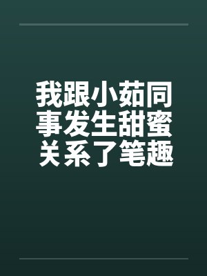 我跟小茹同事发生甜蜜关系了笔趣阁无弹窗封面