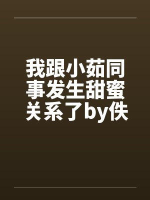 我跟小茹同事发生甜蜜关系了by佚名笔趣阁无弹窗封面