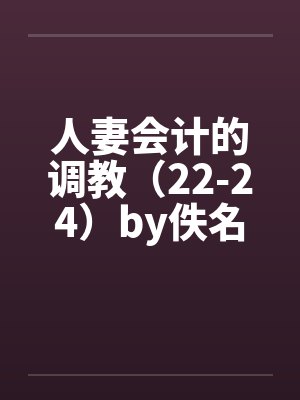 人妻会计的调教（22-24）by佚名封面