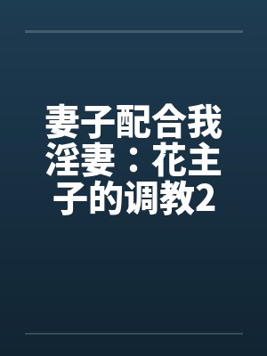 妻子配合我淫妻：花主子的调教2（16）by佚名封面