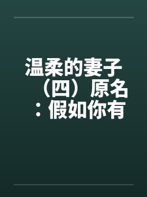 温柔的妻子（四）原名：假如你有一个温柔的妻子笔趣阁无弹窗封面