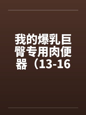 我的爆乳巨臀专用肉便器（13-16）by佚名笔趣阁无弹窗封面