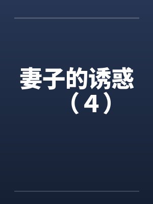 妻子的诱惑（４）笔趣阁无弹窗