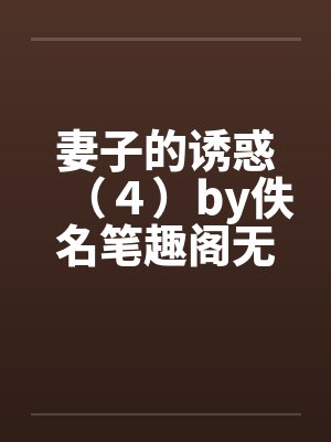 妻子的诱惑（４）by佚名笔趣阁无弹窗封面
