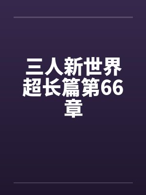 三人新世界超长篇第66章封面