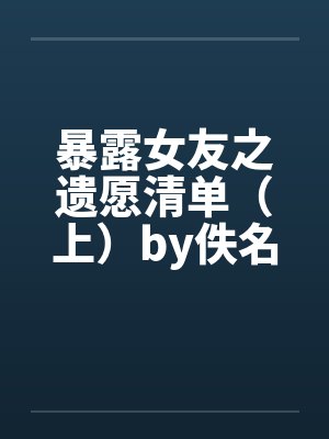 暴露女友之遗愿清单（上）by佚名封面
