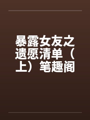 暴露女友之遗愿清单（上）笔趣阁无弹窗封面
