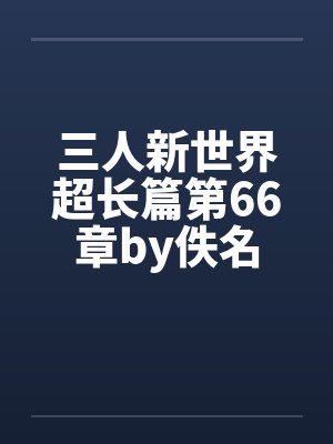 三人新世界超长篇第66章by佚名封面