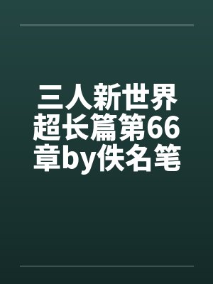 三人新世界超长篇第66章by佚名笔趣阁无弹窗封面