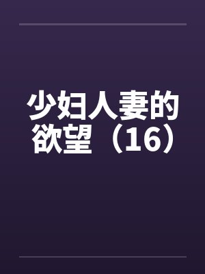 少妇人妻的欲望（16）封面