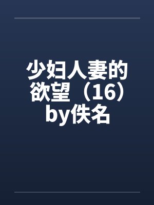 少妇人妻的欲望（16）by佚名封面