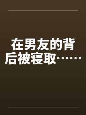 在男友的背后被寝取……封面