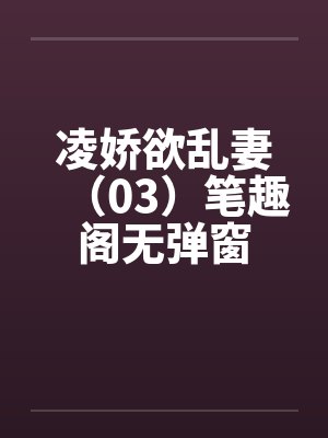 凌娇欲乱妻（03）笔趣阁无弹窗封面