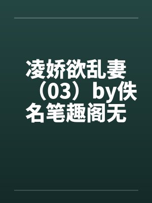 凌娇欲乱妻（03）by佚名笔趣阁无弹窗封面