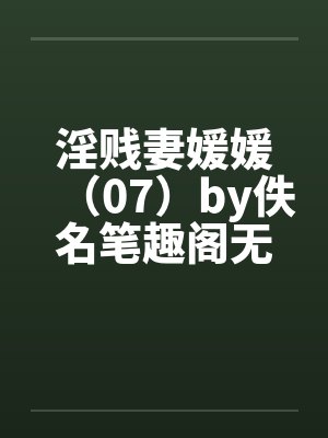 淫贱妻媛媛（07）by佚名笔趣阁无弹窗封面