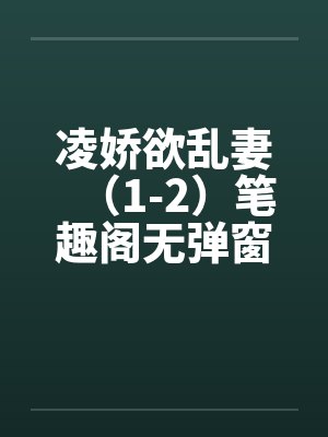 凌娇欲乱妻（1-2）笔趣阁无弹窗封面
