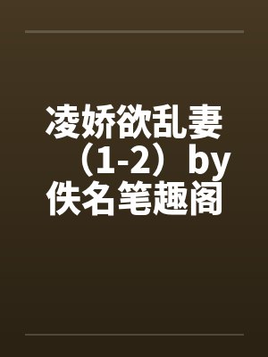 凌娇欲乱妻（1-2）by佚名笔趣阁无弹窗封面