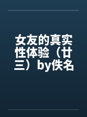女友的真实性体验（廿三）by佚名封面