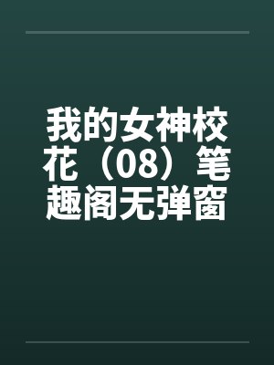 我的女神校花（08）笔趣阁无弹窗封面