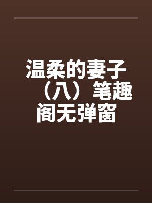 温柔的妻子（八）笔趣阁无弹窗封面
