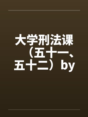 大学刑法课（五十一、五十二）by佚名笔趣阁无弹窗封面