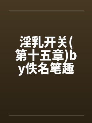 淫乳开关(第十五章)by佚名笔趣阁无弹窗封面