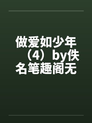 做爱如少年（4）by佚名笔趣阁无弹窗封面