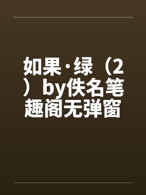 如果·绿（2）by佚名笔趣阁无弹窗封面