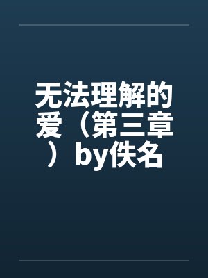 无法理解的爱（第三章）by佚名封面