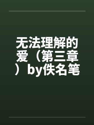 无法理解的爱（第三章）by佚名笔趣阁无弹窗封面