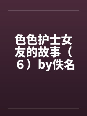 色色护士女友的故事（６）by佚名封面