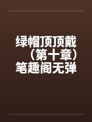 绿帽顶顶戴（第十章）笔趣阁无弹窗封面